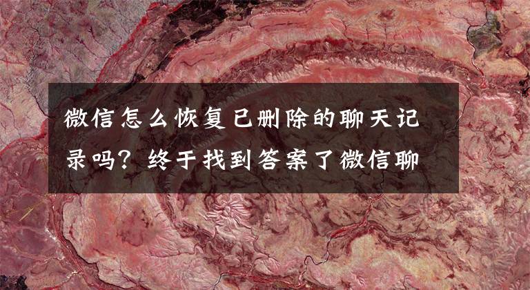 微信怎么恢复已删除的聊天记录吗？终于找到答案了微信聊天记录误删怎么恢复？三种方法帮你解决文章配图