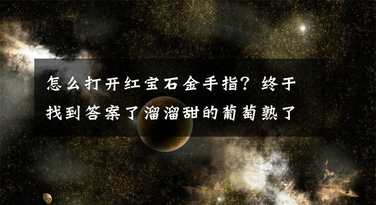 怎么打开红宝石金手指？终于找到答案了溜溜甜的葡萄熟了,周末一起切摘!文章配图