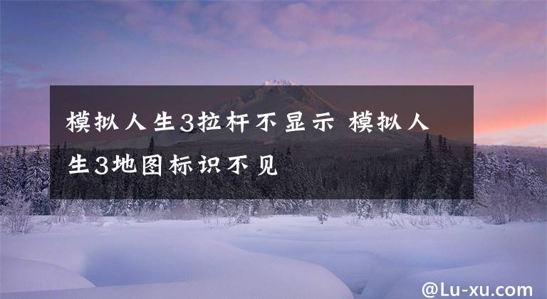 模拟人生3拉杆不显示 模拟人生3地图标识不见