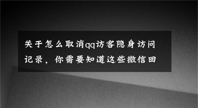关于怎么取消qq访客隐身访问记录，你需要知道这些微信回应“访客记录”是假的，网友：我们想要的是这些功能文章配图