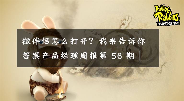 微伴侣怎么打开？我来告诉你答案产品经理周报第 56 期｜支付宝小程序向个人开发者开放公测；百度推出智能硬件产品“小度电视伴侣”