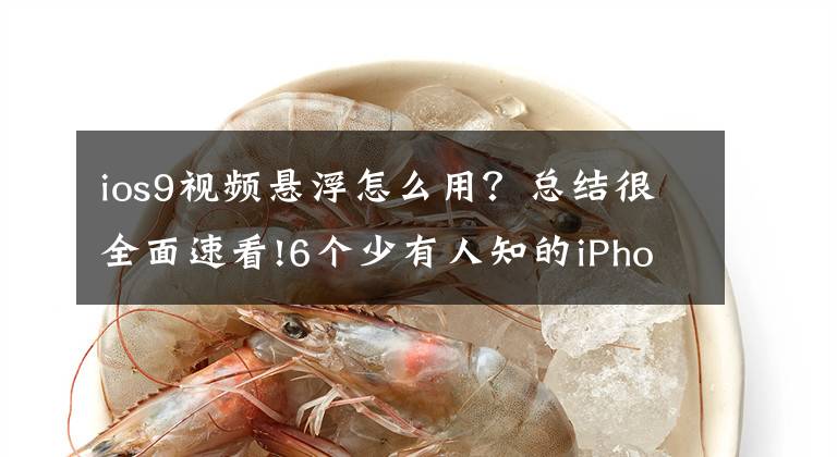 ios9视频悬浮怎么用？总结很全面速看!6个少有人知的iPhone手机技巧，强大且实用，用过的都说好文章配图