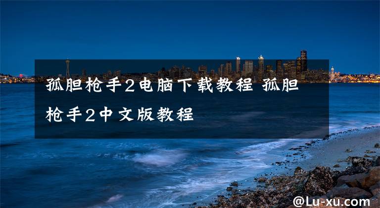 孤胆枪手2电脑下载教程 孤胆枪手2中文版教程