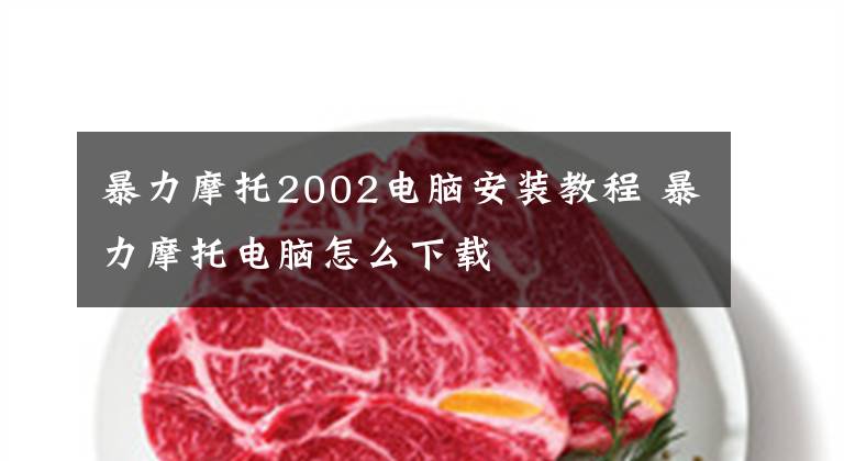 暴力摩托2002电脑安装教程 暴力摩托电脑怎么下载文章配图