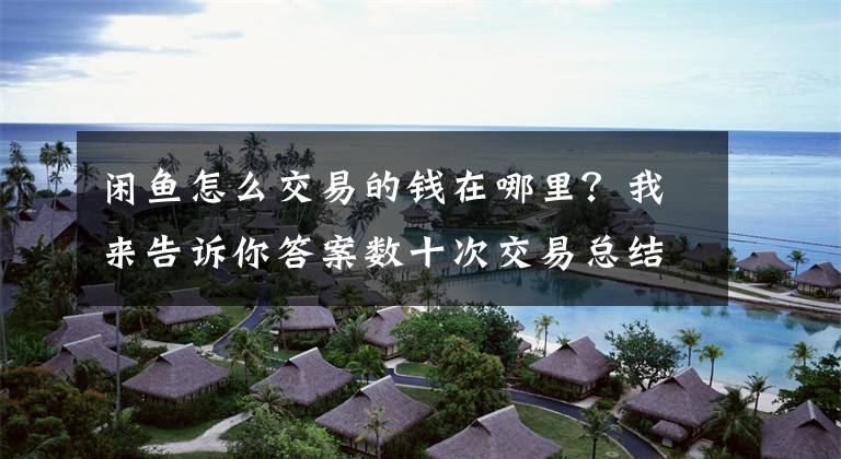 闲鱼怎么交易的钱在哪里？我来告诉你答案数十次交易总结的22条闲鱼实用攻略，助你玩转二手摄影器材交易文章配图