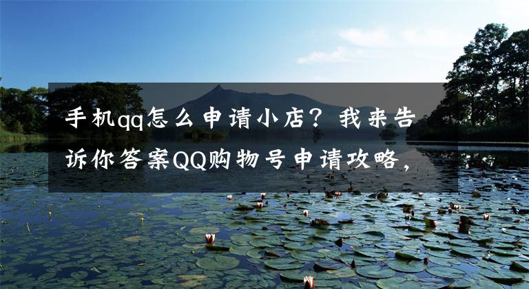 手机qq怎么申请小店？我来告诉你答案QQ购物号申请攻略，做电商微商必看文章配图