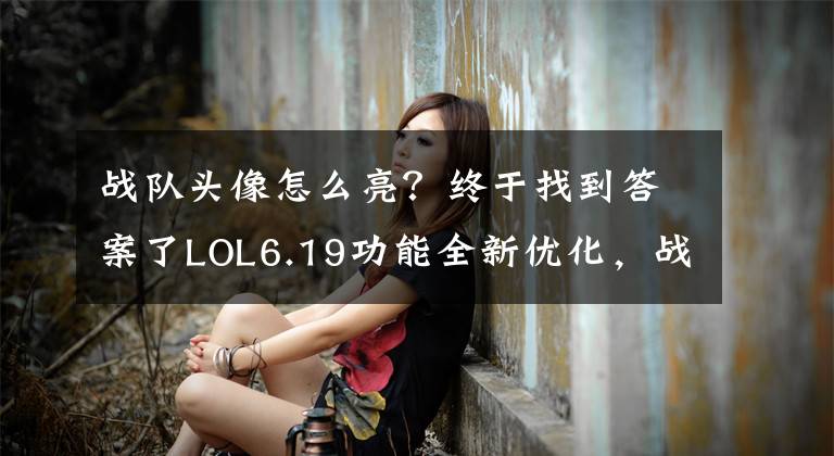 战队头像怎么亮？终于找到答案了LOL6.19功能全新优化，战队头像可升级炫酷特效文章配图
