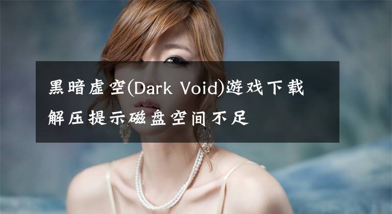 黑暗虚空(Dark Void)游戏下载解压提示磁盘空间不足