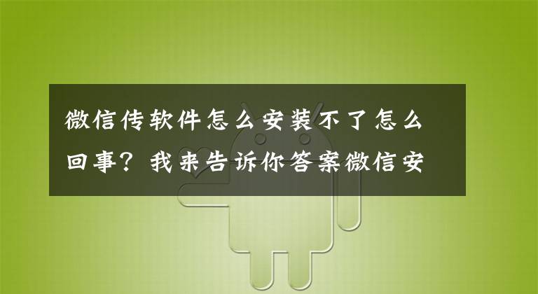 微信传软件怎么安装不了怎么回事？我来告诉你答案微信安装包11年膨胀575倍 博主：98%文件没有用文章配图