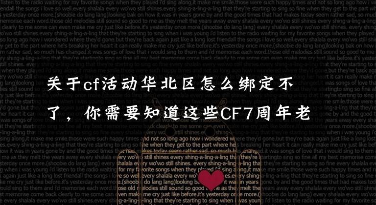 关于cf活动华北区怎么绑定不了，你需要知道这些CF7周年老兵福利怎么领取不了？