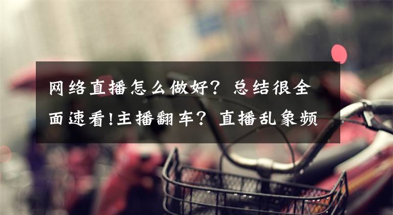 网络直播怎么做好？总结很全面速看!主播翻车？直播乱象频出？网络直播行业规范发展倡议书发布文章配图