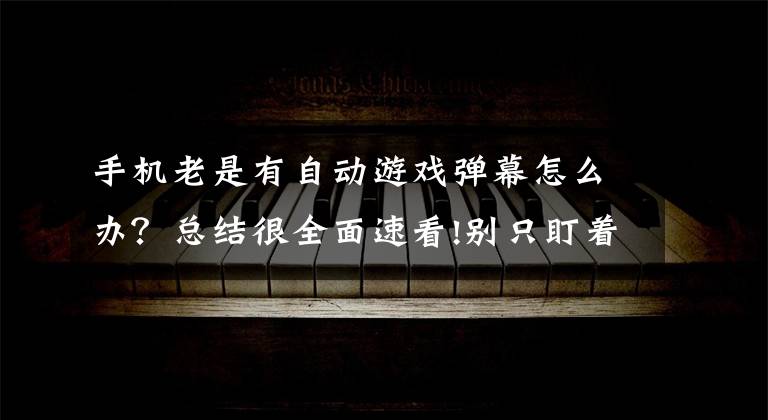 手机老是有自动游戏弹幕怎么办？总结很全面速看!别只盯着性能，想要手游更流畅，这些隐藏游戏功能强烈建议试试