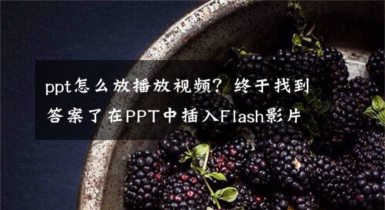 ppt怎么放播放视频？终于找到答案了在PPT中插入Flash影片的方法文章配图