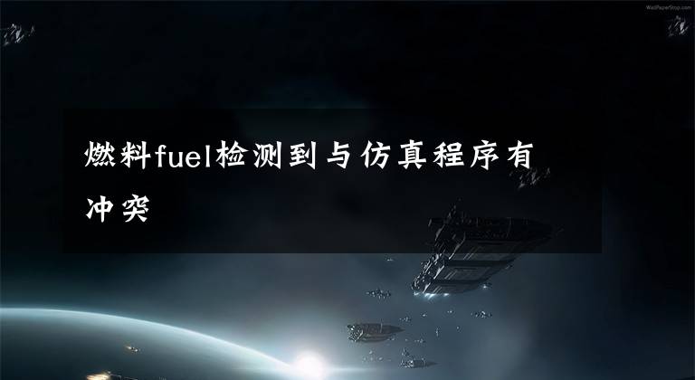 燃料fuel检测到与仿真程序有冲突