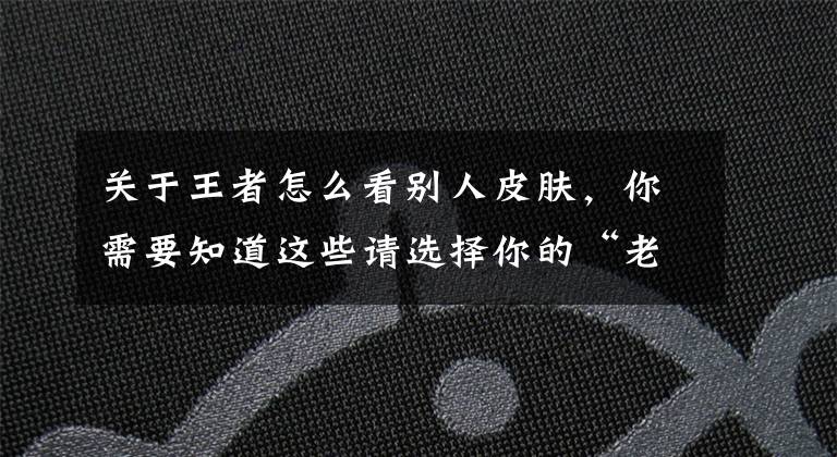 关于王者怎么看别人皮肤，你需要知道这些请选择你的“老婆”！绝美婚纱设计一览，元歌6元皮确定文章配图
