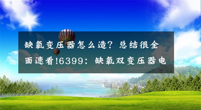 缺氧变压器怎么造？总结很全面速看!6399：缺氧双变压器电路怎么接 缺氧双变压器电路接法一览