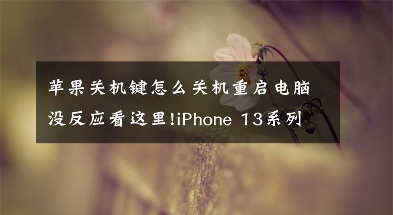 苹果关机键怎么关机重启电脑没反应看这里!iPhone 13系列如何关机及重启：iPhone 13关机、重启教程