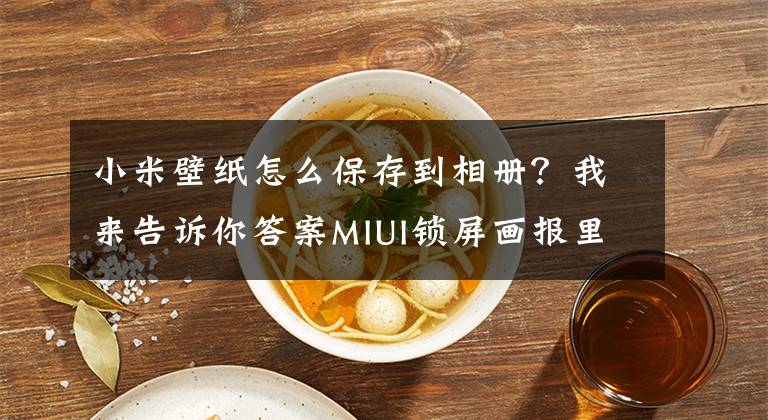小米壁纸怎么保存到相册？我来告诉你答案MIUI锁屏画报里的精美壁纸，一招轻松保存！文章配图