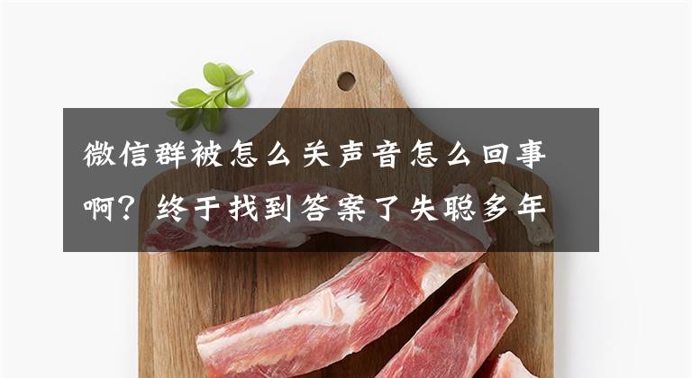 微信群被怎么关声音怎么回事啊？终于找到答案了失聪多年竟能听见了？上神秘导师课被诈骗，涉案金额5000多万文章配图