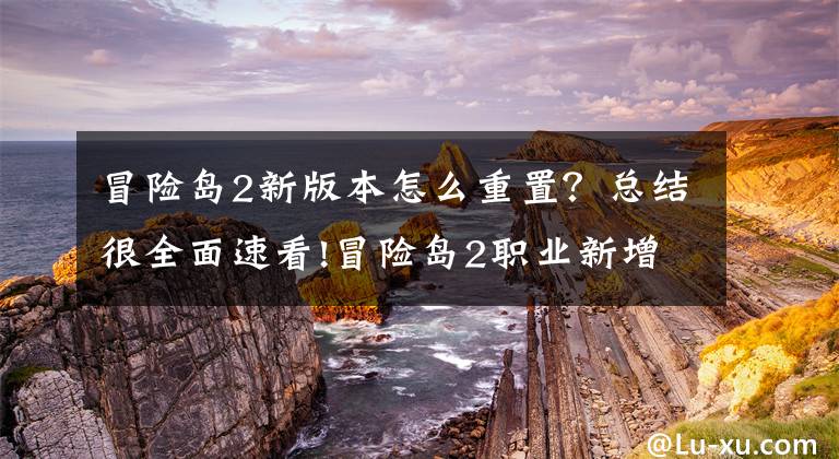 冒险岛2新版本怎么重置？总结很全面速看!冒险岛2职业新增属性加点 还原最基础属性点文章配图