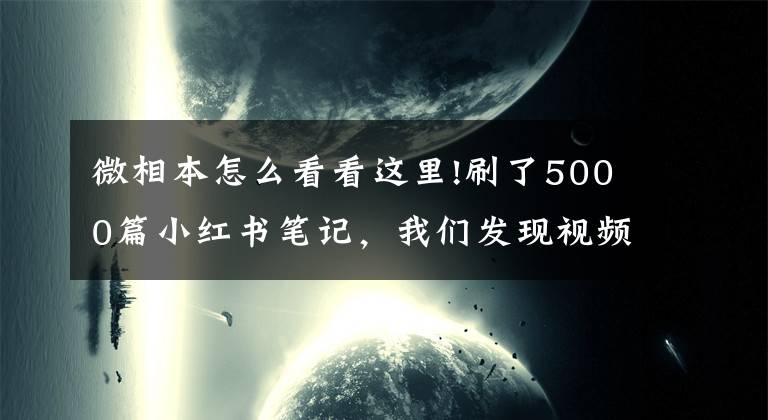 微相本怎么看看这里!刷了5000篇小红书笔记，我们发现视频远比图文“吃香”文章配图