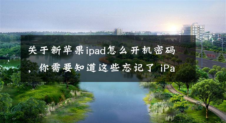 关于新苹果ipad怎么开机密码，你需要知道这些忘记了 iPad 密码，怎么办？文章配图