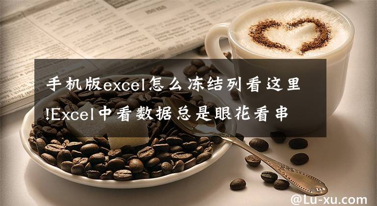 手机版excel怎么冻结列看这里!Excel中看数据总是眼花看串行？你需要学习冻结窗口这个功能文章配图
