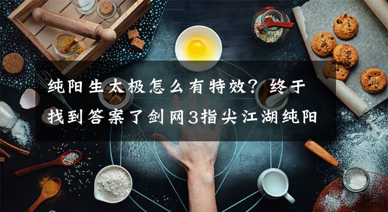 纯阳生太极怎么有特效？终于找到答案了剑网3指尖江湖纯阳弟子技能大全