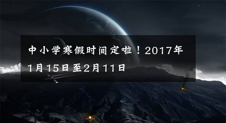 中小学寒假时间定啦！2017年1月15日至2月11日文章配图