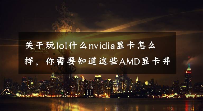 关于玩lol什么nvidia显卡怎么样，你需要知道这些AMD显卡并不Yes？NVIDIA独显实在太强，市占率碾压AMD文章配图