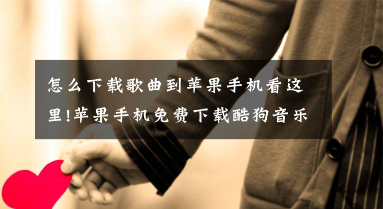 怎么下载歌曲到苹果手机看这里!苹果手机免费下载酷狗音乐的方法！文章配图