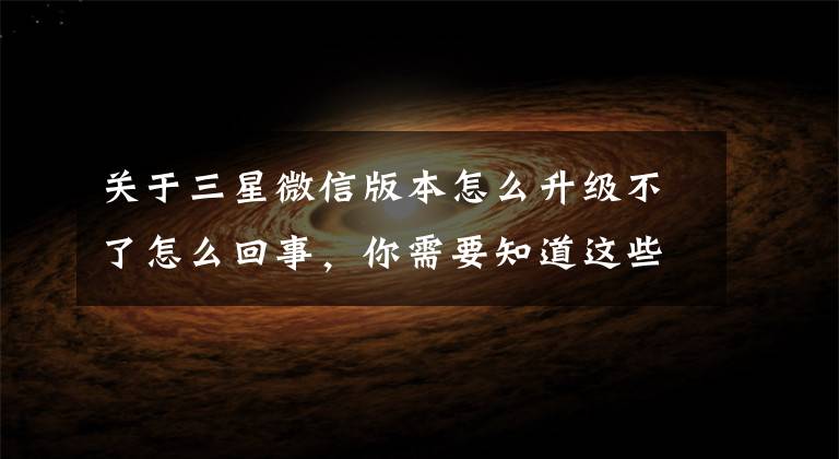 关于三星微信版本怎么升级不了怎么回事，你需要知道这些微信更新8.0版本怎么更新不了 要如何更新微信8.0版本文章配图
