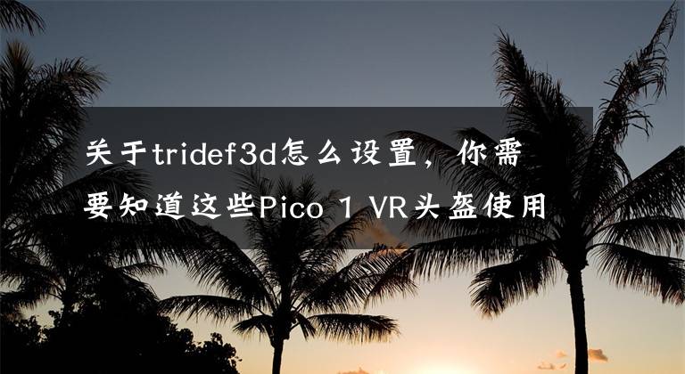 关于tridef3d怎么设置，你需要知道这些Pico 1 VR头盔使用众测报告 及GFE串流方法测试文章配图