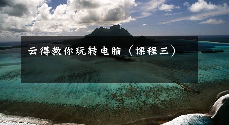 云得教你玩转电脑（课程三）文章配图