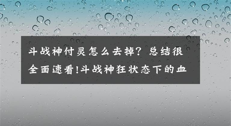 斗战神付灵怎么去掉？总结很全面速看!斗战神狂状态下的血牛堆属性技巧详解 嗜血牛暴力打架文章配图