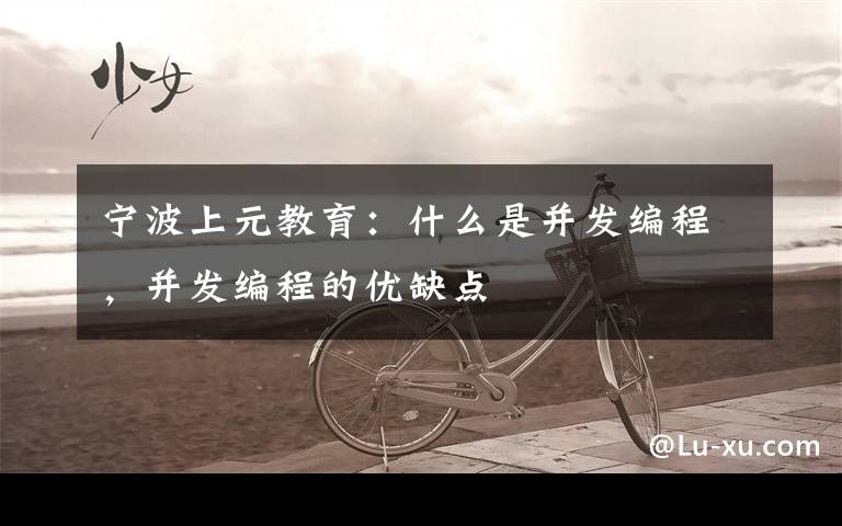 宁波上元教育：什么是并发编程，并发编程的优缺点文章配图