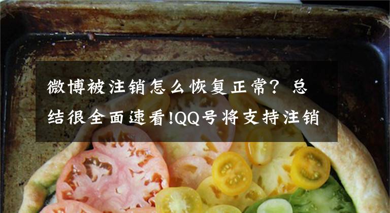 微博被注销怎么恢复正常？总结很全面速看!QQ号将支持注销！各大软件注销教程汇总文章配图