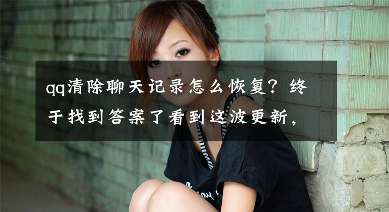 qq清除聊天记录怎么恢复？终于找到答案了看到这波更新，我再也不想用QQ了文章配图