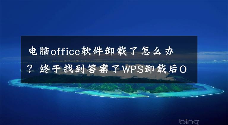 电脑office软件卸载了怎么办？终于找到答案了WPS卸载后Office不能正常使用的解决办法