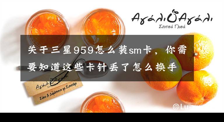 关于三星959怎么装sm卡，你需要知道这些卡针丢了怎么换手机卡？和SIM卡有关的内容都在这里了文章配图