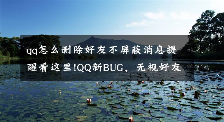 qq怎么删除好友不屏蔽消息提醒看这里!QQ新BUG，无视好友无视禁言强制弹窗推广告，教你怎么解决文章配图