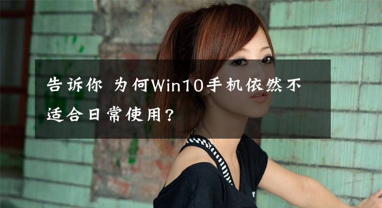 告诉你 为何Win10手机依然不适合日常使用?