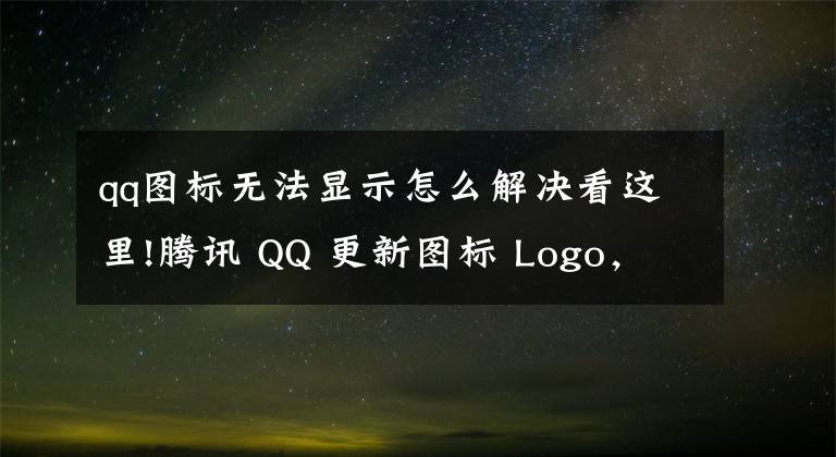 qq图标无法显示怎么解决看这里!腾讯 QQ 更新图标 Logo，企鹅有了牛角