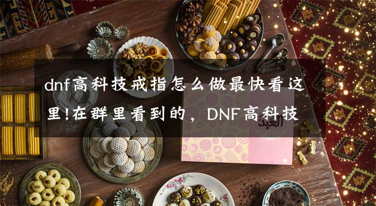 dnf高科技戒指怎么做最快看这里!在群里看到的，DNF高科技戒指快捷做法文章配图