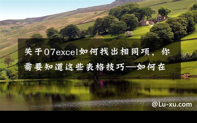 关于07excel如何找出相同项，你需要知道这些表格技巧—如何在Excel中找出重复的数据