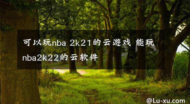 可以玩nba 2k21的云游戏 能玩nba2k22的云软件