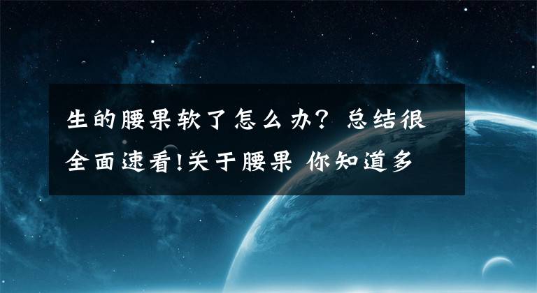 生的腰果软了怎么办？总结很全面速看!关于腰果 你知道多少？