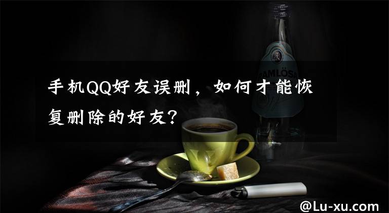 手机QQ好友误删，如何才能恢复删除的好友？文章配图
