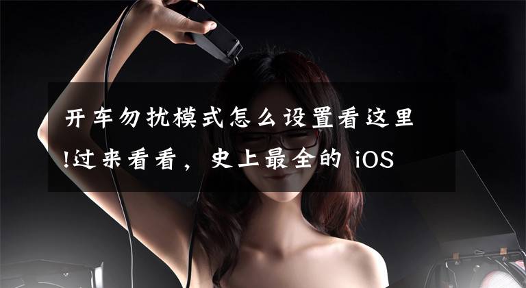 开车勿扰模式怎么设置看这里!过来看看，史上最全的 iOS 11 总结就在这里文章配图