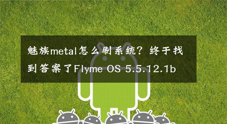 魅族metal怎么刷系统？终于找到答案了Flyme OS 5.5.12.1beta更新推送 支持MX5/Pro 5/魅蓝metal